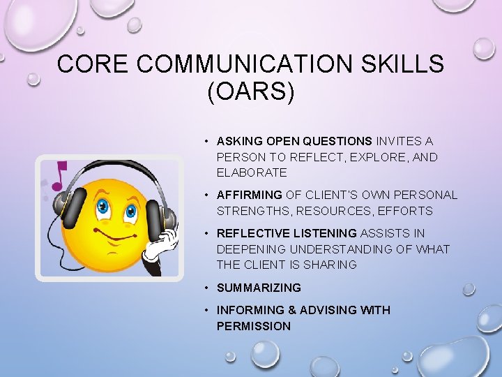 CORE COMMUNICATION SKILLS (OARS) • ASKING OPEN QUESTIONS INVITES A PERSON TO REFLECT, EXPLORE,