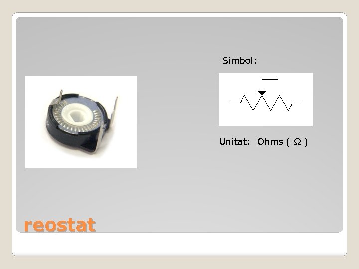 Simbol: Unitat: Ohms ( Ω ) reostat 