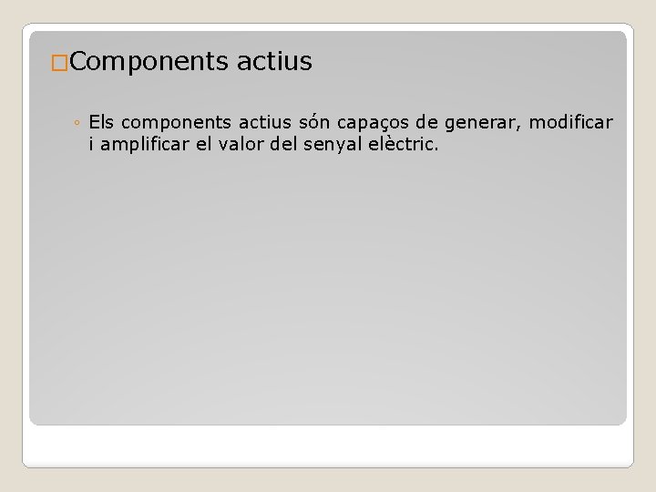 �Components actius ◦ Els components actius són capaços de generar, modificar i amplificar el