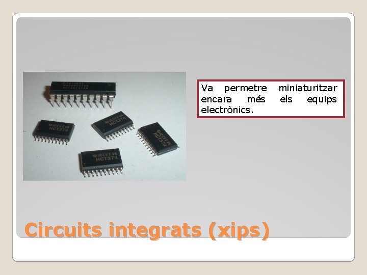 Va permetre encara més electrònics. Circuits integrats (xips) miniaturitzar els equips 