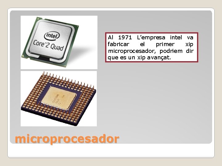 Al 1971 L’empresa intel va fabricar el primer xip microprocesador, podriem dir que es