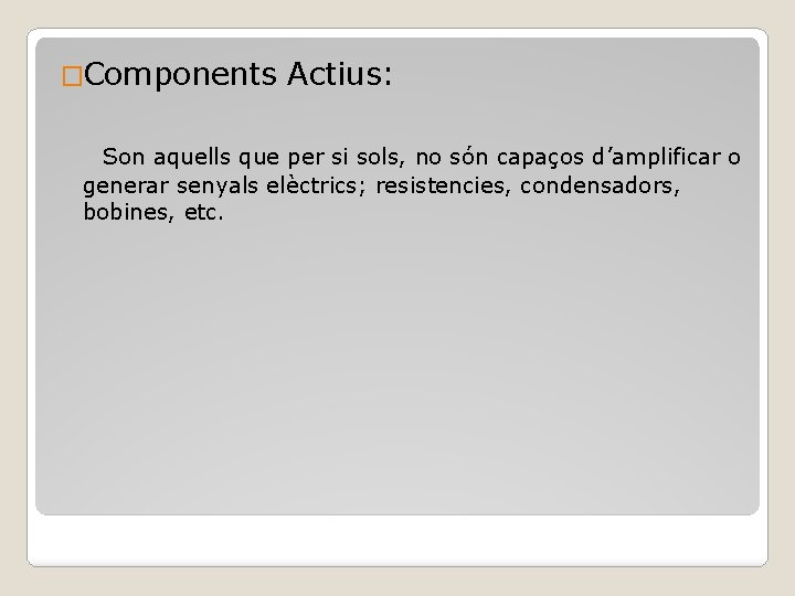 �Components Actius: Son aquells que per si sols, no són capaços d’amplificar o generar