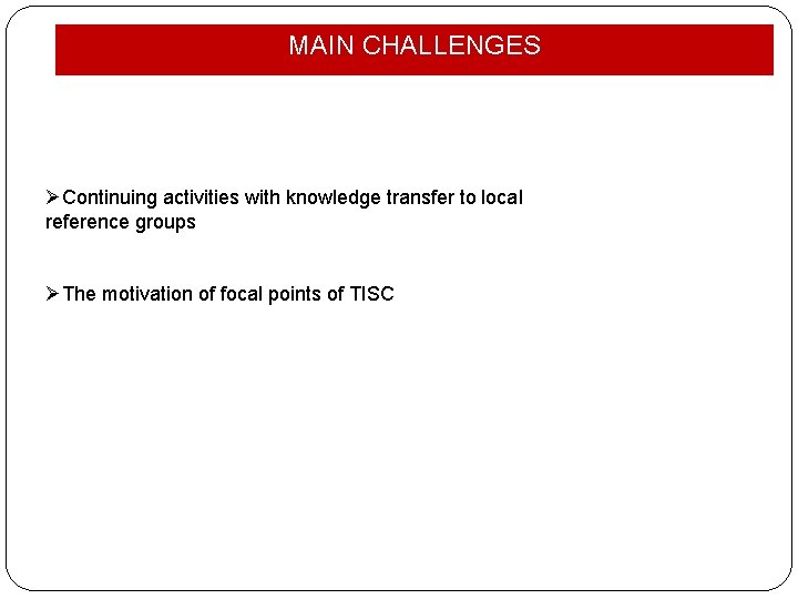 MAIN CHALLENGES ØContinuing activities with knowledge transfer to local reference groups ØThe motivation of