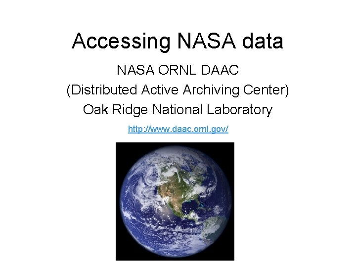 Accessing NASA data NASA ORNL DAAC (Distributed Active Archiving Center) Oak Ridge National Laboratory