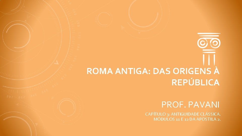 ROMA ANTIGA: DAS ORIGENS À REPÚBLICA PROF. PAVANI CAPÍTULO 3: ANTIGUIDADE CLÁSSICA. MÓDULOS 11