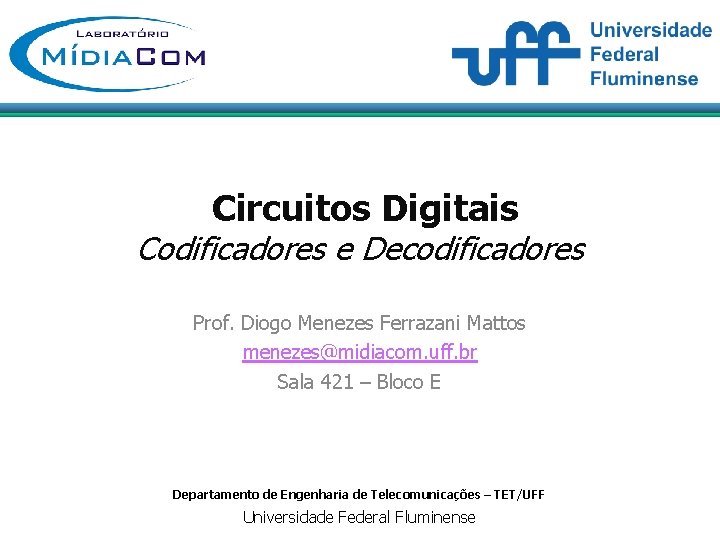 Circuitos Digitais Codificadores e Decodificadores Prof. Diogo Menezes Ferrazani Mattos menezes@midiacom. uff. br Sala