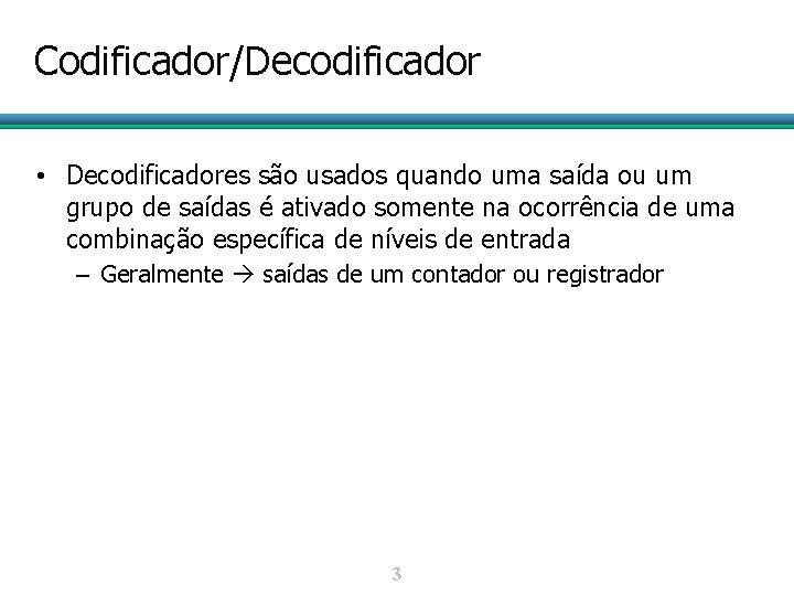 Codificador/Decodificador • Decodificadores são usados quando uma saída ou um grupo de saídas é