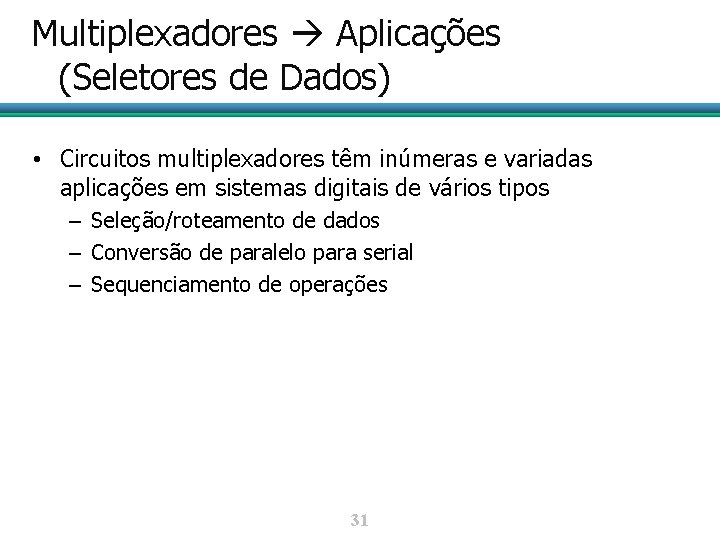 Multiplexadores Aplicações (Seletores de Dados) • Circuitos multiplexadores têm inúmeras e variadas aplicações em