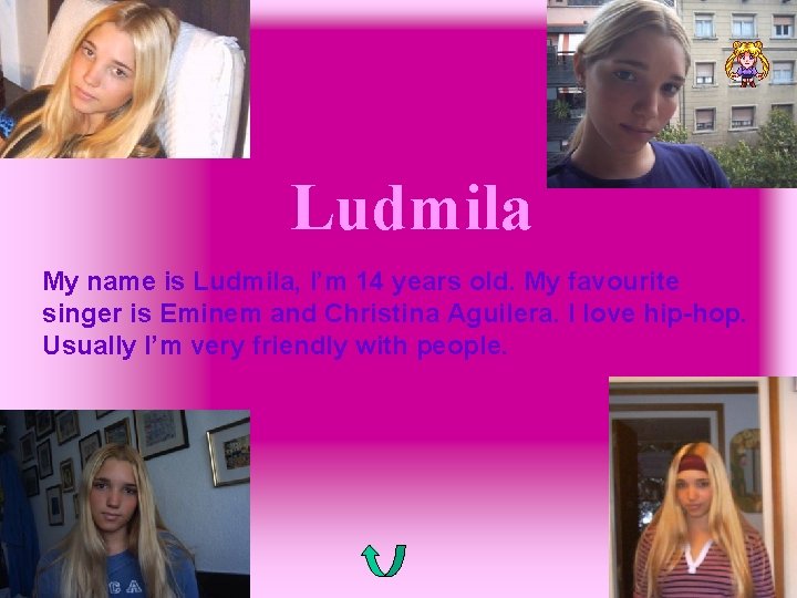 Ludmila My name is Ludmila, I’m 14 years old. My favourite singer is Eminem