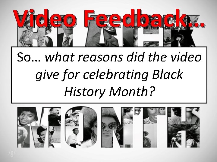 Video Feedback… So… what reasons did the video give for celebrating Black History Month?