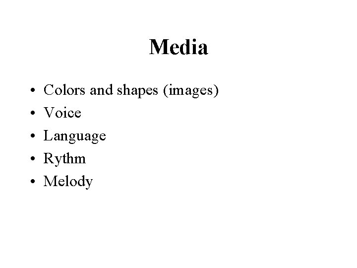 Media • • • Colors and shapes (images) Voice Language Rythm Melody 