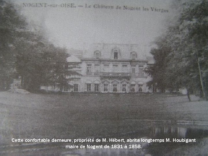 Cette confortable demeure, propriété de M. Hébert, abrita longtemps M. Houbigant maire de Nogent