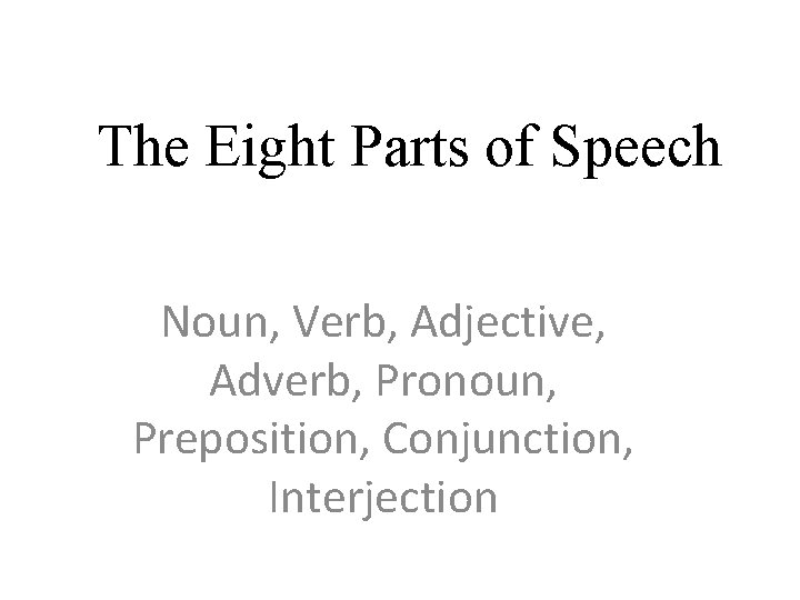 The Eight Parts of Speech Noun, Verb, Adjective, Adverb, Pronoun, Preposition, Conjunction, Interjection 