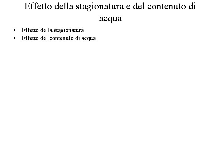 Effetto della stagionatura e del contenuto di acqua • Effetto della stagionatura • Effetto