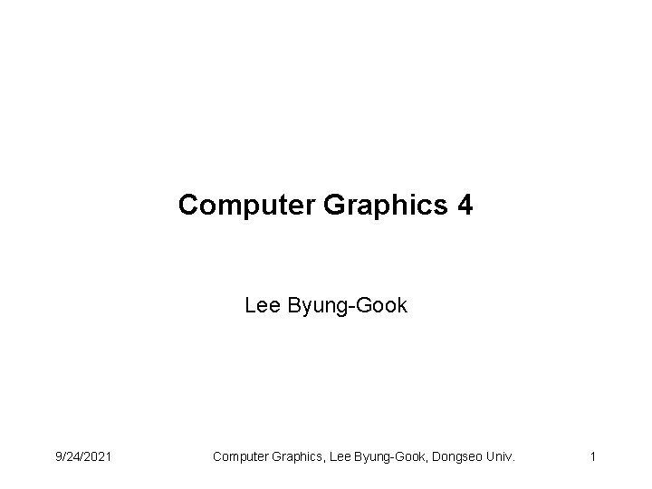 Computer Graphics 4 Lee Byung-Gook 9/24/2021 Computer Graphics, Lee Byung-Gook, Dongseo Univ. 1 