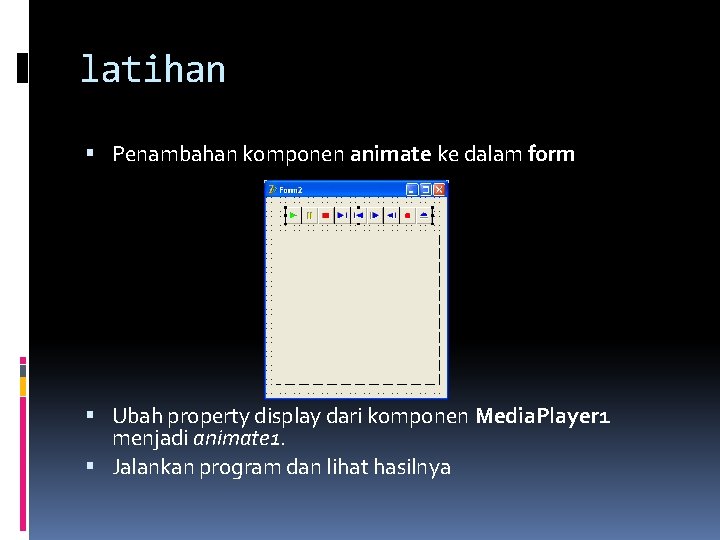 latihan Penambahan komponen animate ke dalam form Ubah property display dari komponen Media. Player latihan Penambahan komponen animate ke dalam form Ubah property display dari komponen Media. Player