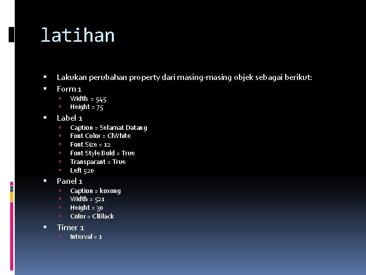 latihan Lakukan perubahan property dari masing-masing objek sebagai berikut: Form 1 Label 1 Caption latihan Lakukan perubahan property dari masing-masing objek sebagai berikut: Form 1 Label 1 Caption