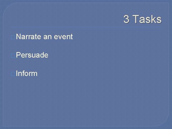 3 Tasks �Narrate an event �Persuade �Inform 