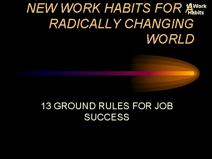 NEW WORK HABITS FOR A RADICALLY CHANGING WORLD 13 Work Habits 13 GROUND RULES