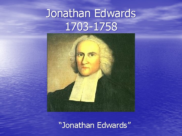 Jonathan Edwards 1703 -1758 “Jonathan Edwards” 