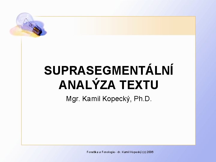 SUPRASEGMENTÁLNÍ ANALÝZA TEXTU Mgr. Kamil Kopecký, Ph. D. Fonetika a Fonologie - dr. Kamil