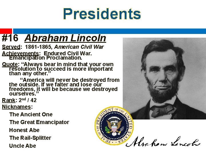 Presidents #16 Abraham Lincoln Served: 1861 -1865, American Civil War Achievements: Endured Civil War.