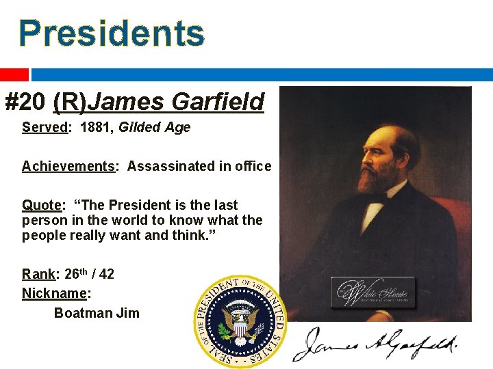 Presidents #20 (R)James Garfield Served: 1881, Gilded Age Achievements: Assassinated in office Quote: “The