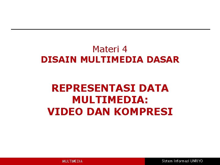 Materi 4 DISAIN MULTIMEDIA DASAR REPRESENTASI DATA MULTIMEDIA: VIDEO DAN KOMPRESI MULTIMEDIA Sistem Informasi