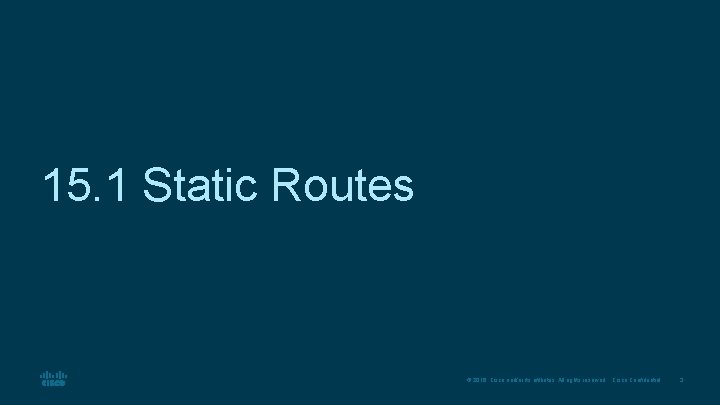15. 1 Static Routes © 2016 Cisco and/or its affiliates. All rights reserved. Cisco