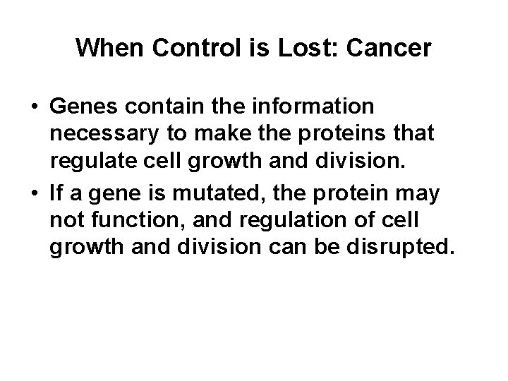 When Control is Lost: Cancer • Genes contain the information necessary to make the