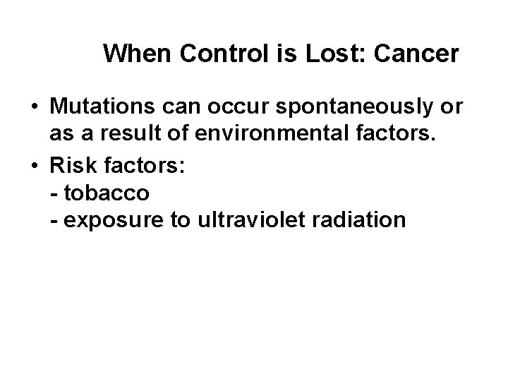 When Control is Lost: Cancer • Mutations can occur spontaneously or as a result