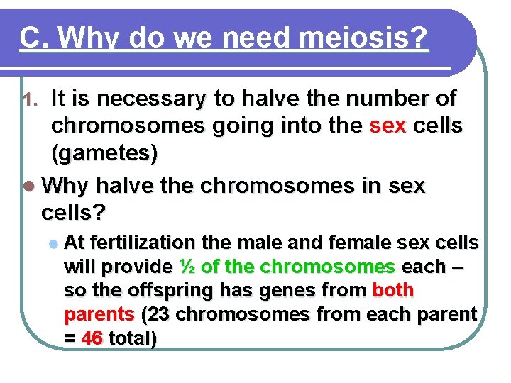 C. Why do we need meiosis? It is necessary to halve the number of