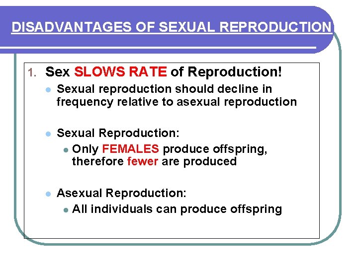 DISADVANTAGES OF SEXUAL REPRODUCTION 1. Sex SLOWS RATE of Reproduction! l Sexual reproduction should