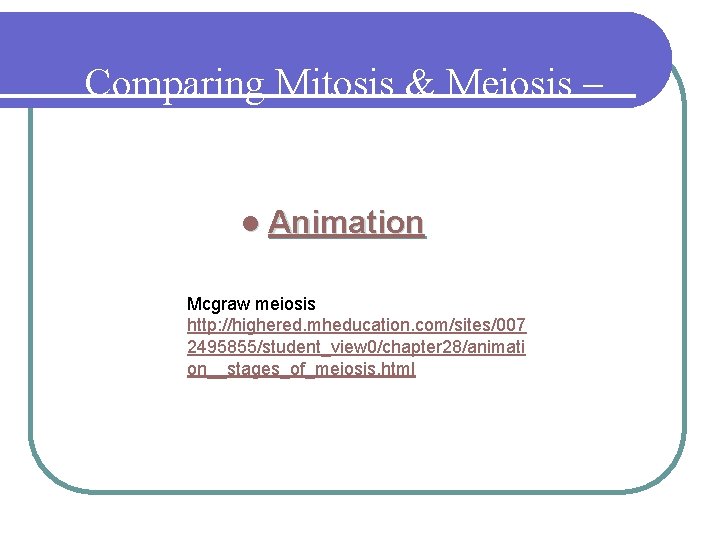 Comparing Mitosis & Meiosis – 1 min l Animation Mcgraw meiosis http: //highered. mheducation.