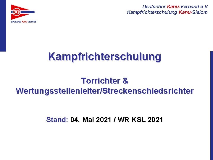 Deutscher Kanu-Verband e. V. Kampfrichterschulung Kanu-Slalom Kampfrichterschulung Torrichter & Wertungsstellenleiter/Streckenschiedsrichter Stand: 04. Mai 2021
