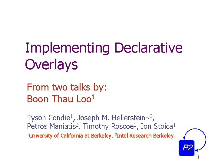 Implementing Declarative Overlays From two talks by: Boon Thau Loo 1 Tyson Condie 1,