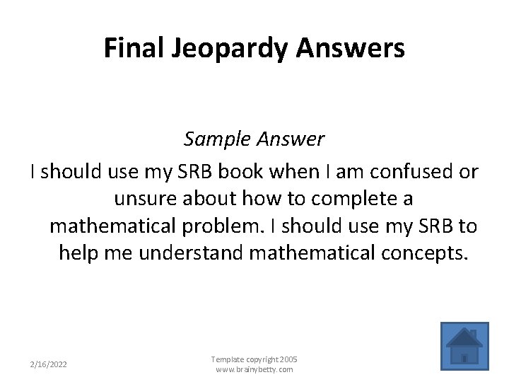 Final Jeopardy Answers Sample Answer I should use my SRB book when I am