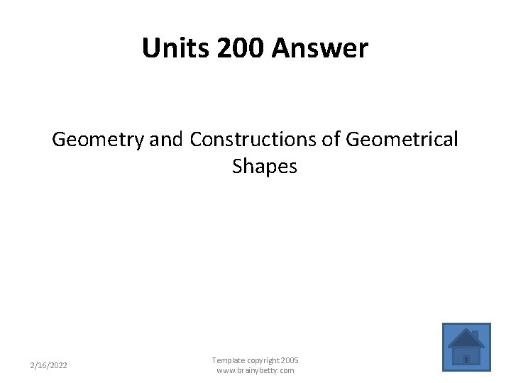 Units 200 Answer Geometry and Constructions of Geometrical Shapes 2/16/2022 Template copyright 2005 www.