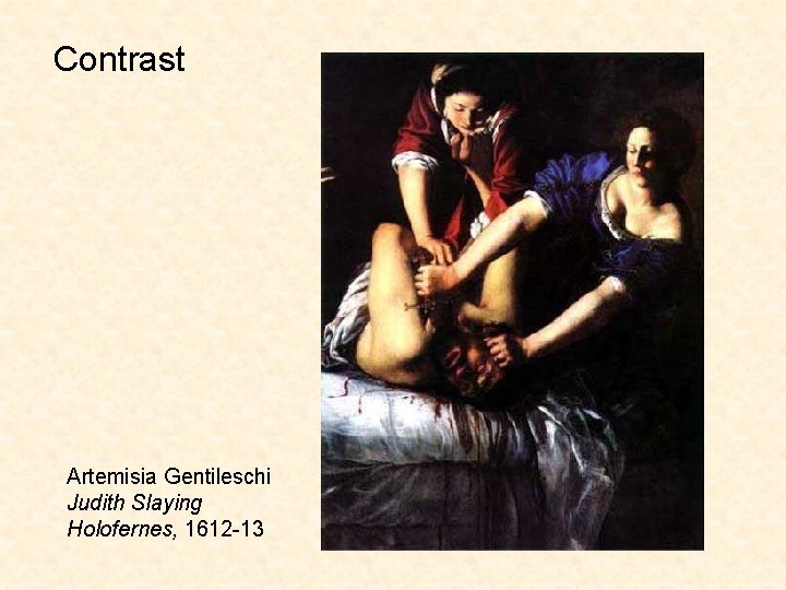 Contrast Artemisia Gentileschi Judith Slaying Holofernes, 1612 -13 