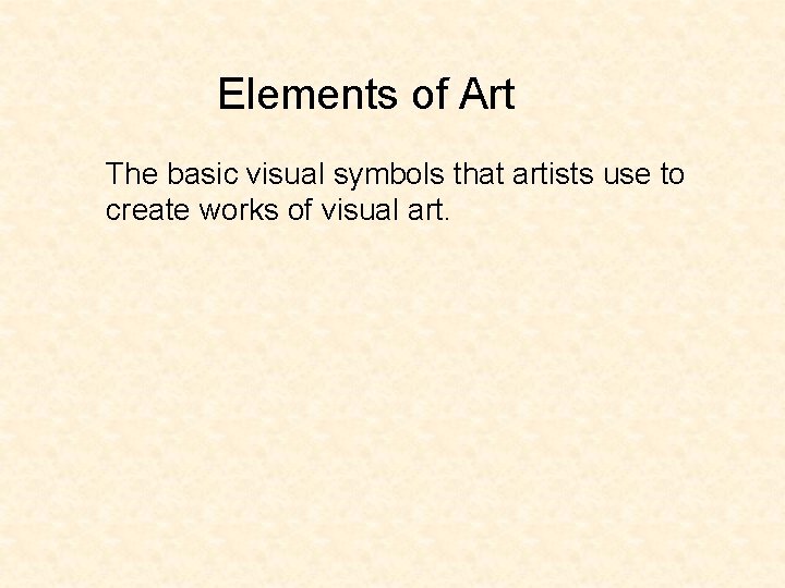 Elements of Art The basic visual symbols that artists use to create works of