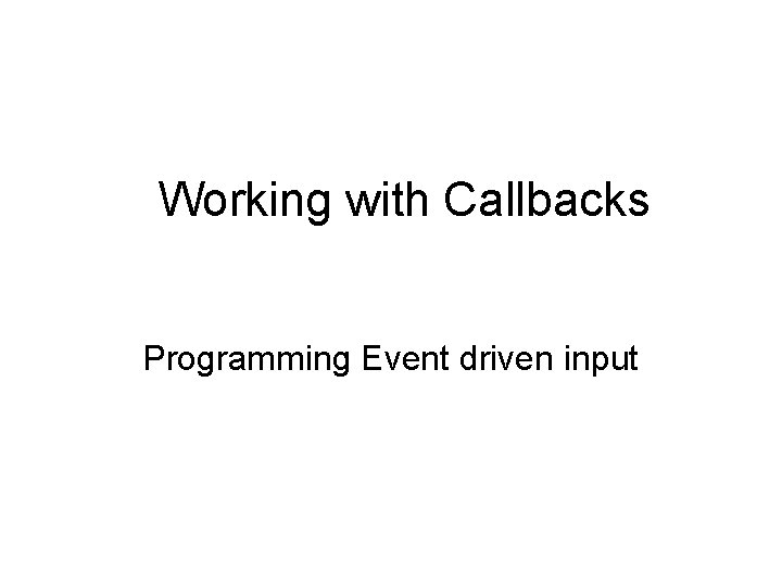 Working with Callbacks Programming Event driven input 