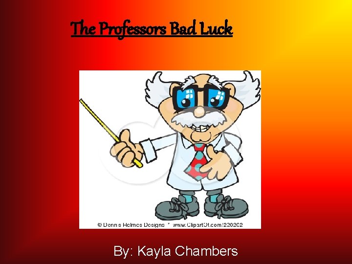 The Professors Bad Luck By: Kayla Chambers 