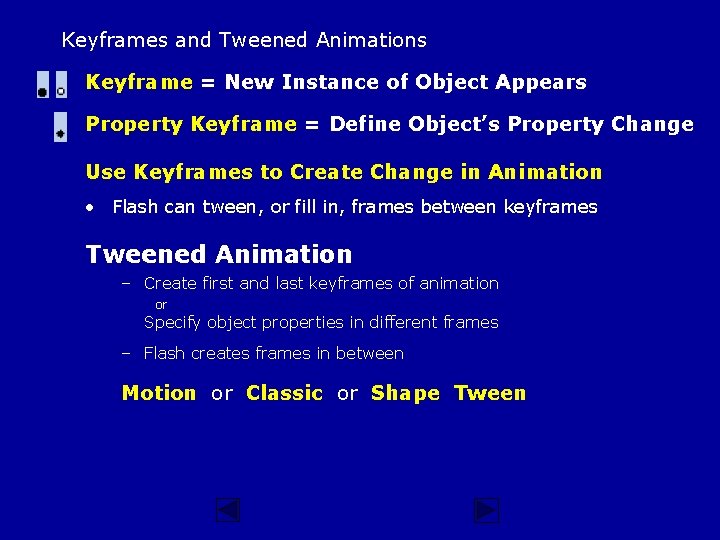 Keyframes and Tweened Animations Keyframe = New Instance of Object Appears Property Keyframe =