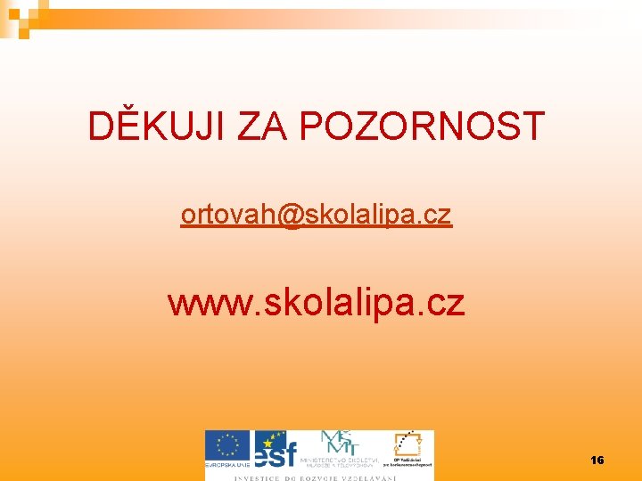 DĚKUJI ZA POZORNOST ortovah@skolalipa. cz www. skolalipa. cz 16 