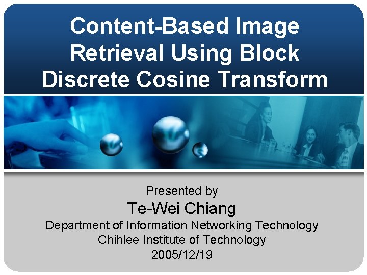 Content-Based Image Retrieval Using Block Discrete Cosine Transform Presented by Te-Wei Chiang Department of