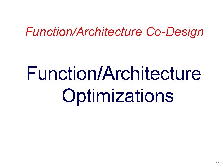 Function/Architecture Co-Design Function/Architecture Optimizations 33 