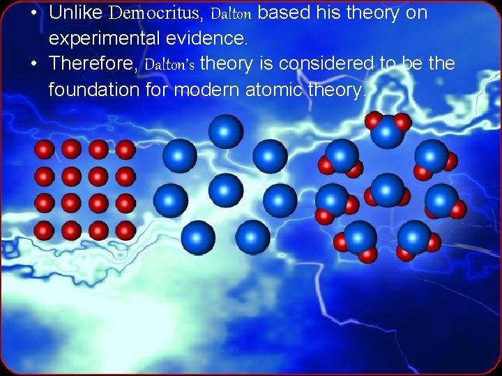  • Unlike Democritus, Dalton based his theory on experimental evidence. Dalton • Therefore,