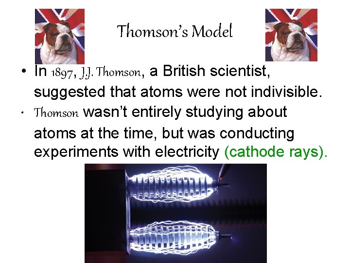 Thomson’s Model • In 1897, J. J. Thomson, a British scientist, suggested that atoms