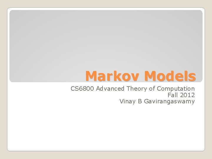 Markov Models CS 6800 Advanced Theory of Computation Fall 2012 Vinay B Gavirangaswamy 