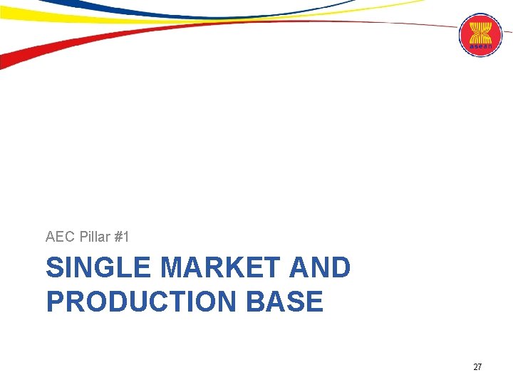AEC Pillar #1 SINGLE MARKET AND PRODUCTION BASE 27 